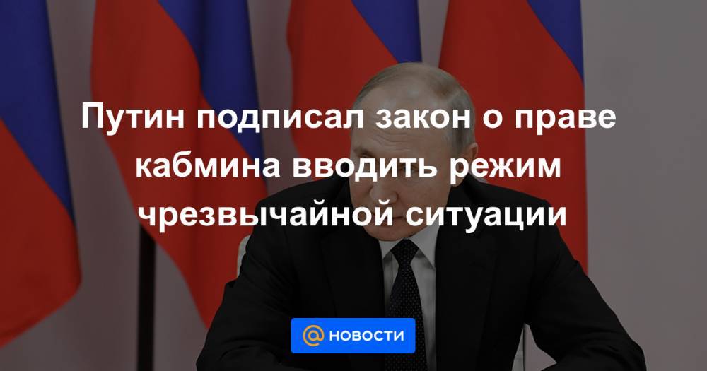 Владимир Путин - Путин подписал закон о праве кабмина вводить режим чрезвычайной ситуации - news.mail.ru - Россия