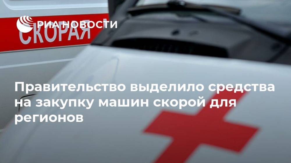 Правительство выделило средства на закупку машин скорой для регионов - ria.ru - Россия - Москва
