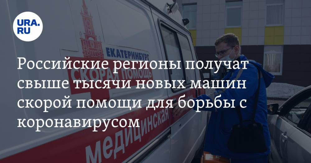 Российские регионы получат свыше тысячи новых машин скорой помощи для борьбы с коронавирусом - ura.news - Россия - Минздрав