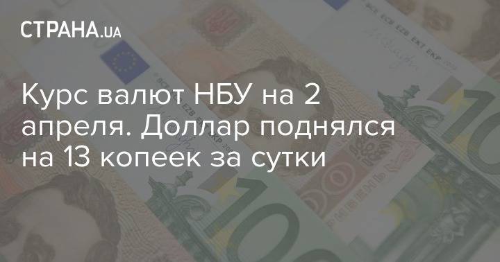 Курс валют НБУ на 2 апреля. Доллар поднялся на 13 копеек за сутки - strana.ua - Украина