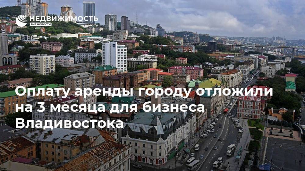 Оплату аренды городу отложили на 3 месяца для бизнеса Владивостока - realty.ria.ru - Россия - Владивосток
