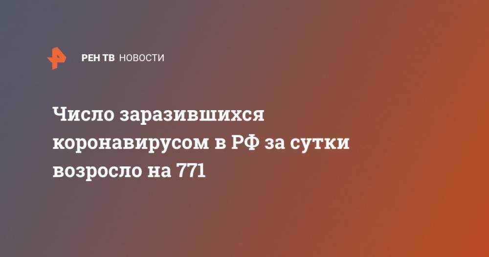 Число заразившихся коронавирусом в РФ за сутки возросло на 771 - ren.tv - Россия