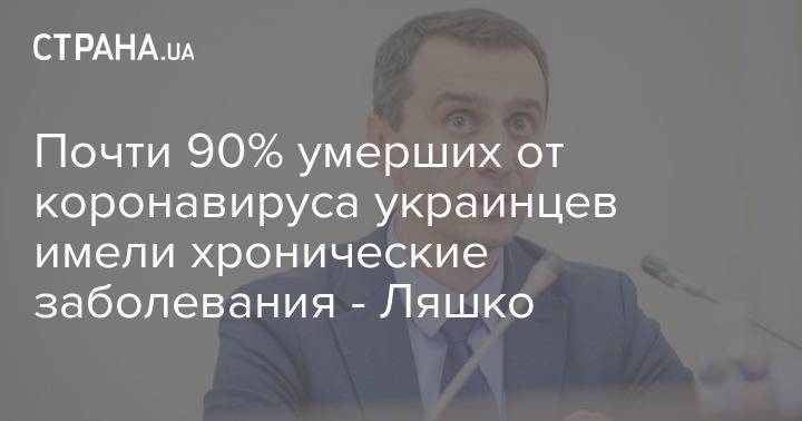 Виктор Ляшко - Почти 90% умерших от коронавируса украинцев имели хронические заболевания - Ляшко - strana.ua - Украина