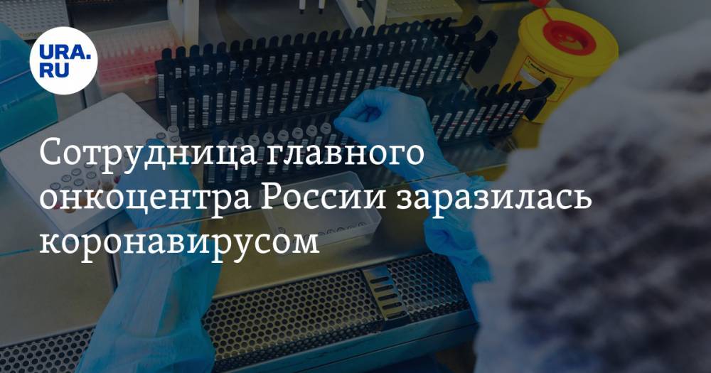 Сотрудница главного онкоцентра России заразилась коронавирусом - ura.news - Россия