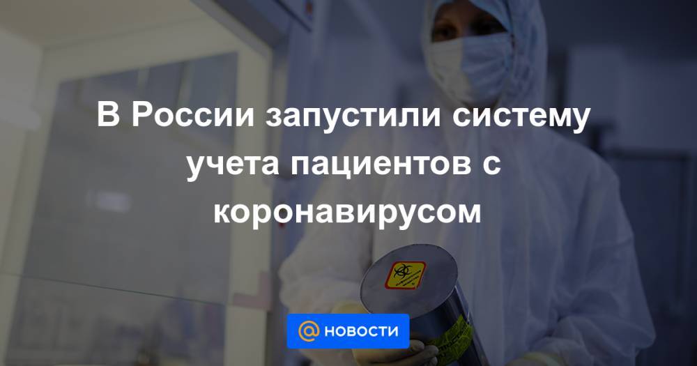 В России запустили систему учета пациентов с коронавирусом - news.mail.ru - Россия - Минздрав