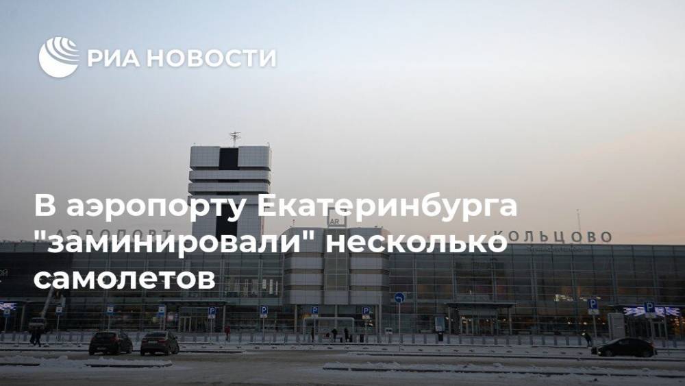 В аэропорту Екатеринбурга "заминировали" несколько самолетов - ria.ru - Екатеринбург