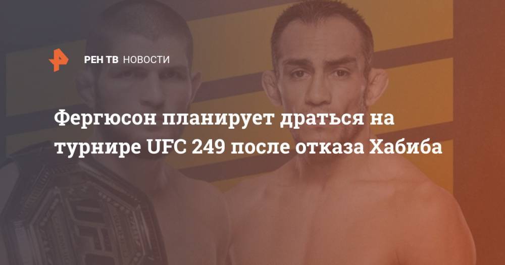 Хабиб Нурмагомедов - Тони Фергюсон - Фергюсон планирует драться на турнире UFC 249 после отказа Хабиба - ren.tv - Россия - Сша
