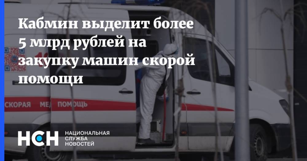 Михаил Мишустин - Кабмин выделит более 5 млрд рублей на закупку машин скорой помощи - nsn.fm - Минздрав
