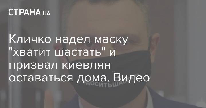 Виталий Кличко - Кличко надел маску "хватит шастать" и призвал киевлян оставаться дома. Видео - strana.ua - Киева