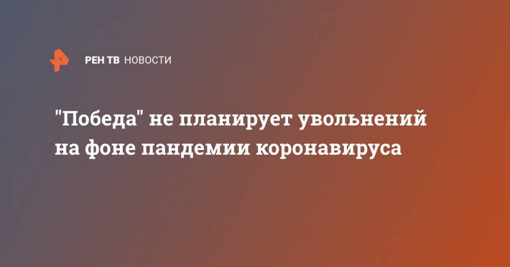 Андрей Калмыков - "Победа" не планирует увольнений на фоне пандемии коронавируса - ren.tv - Россия