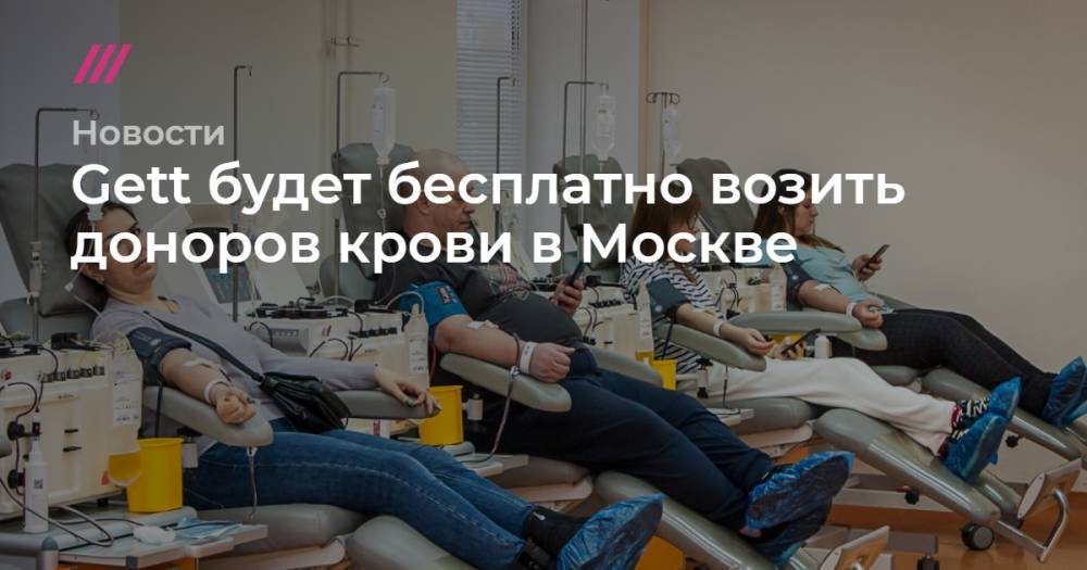 Gett будет бесплатно возить доноров крови в Москве - tvrain.ru - Москва