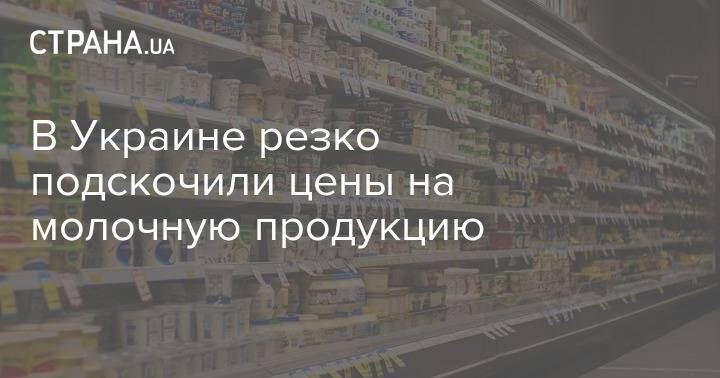 В Украине резко подскочили цены на молочную продукцию - strana.ua - Украина