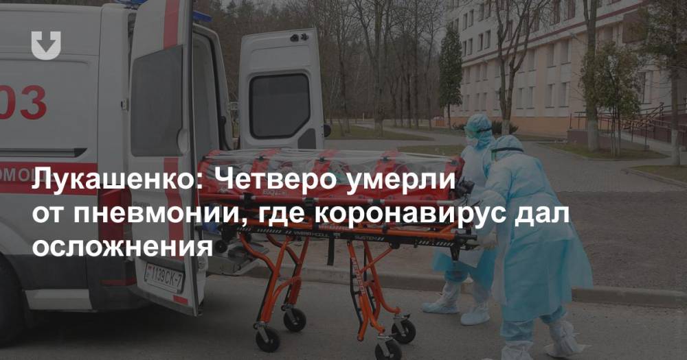 Лукашенко: Четверо умерли от пневмонии, где коронавирус дал осложнения - news.tut.by - Белоруссия - Италия