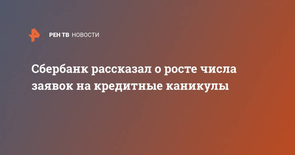 Анатолий Попов - Сбербанк рассказал о росте числа заявок на кредитные каникулы - ren.tv