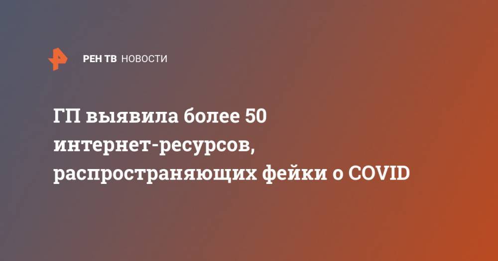 Андрей Иванов - ГП выявила более 50 интернет-ресурсов, распространяющих фейки о COVID - ren.tv - Россия - Китай
