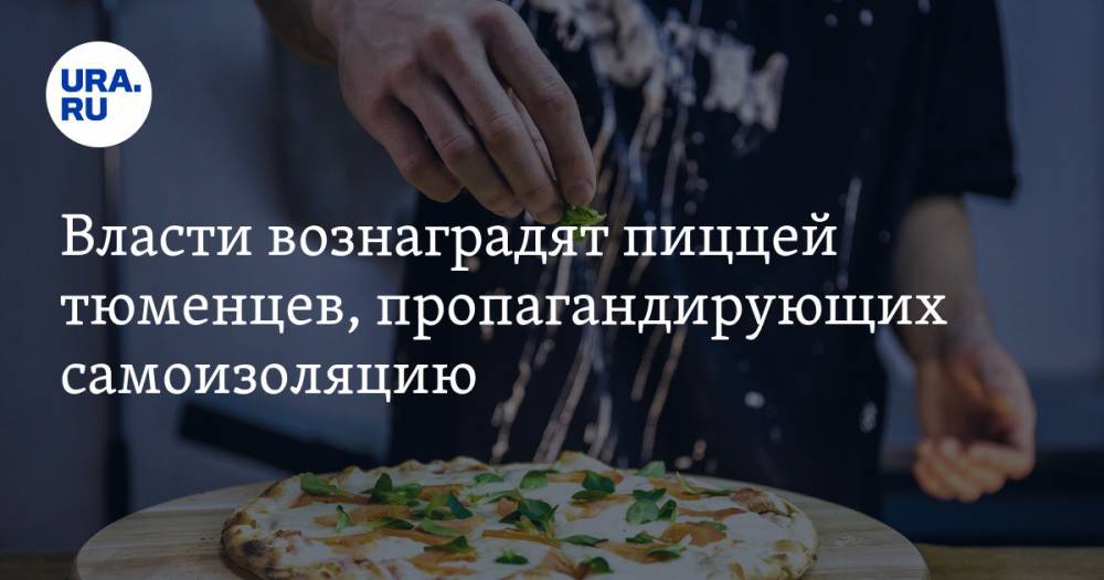 Власти вознаградят пиццей тюменцев, пропагандирующих самоизоляцию - ura.news - Тюмень
