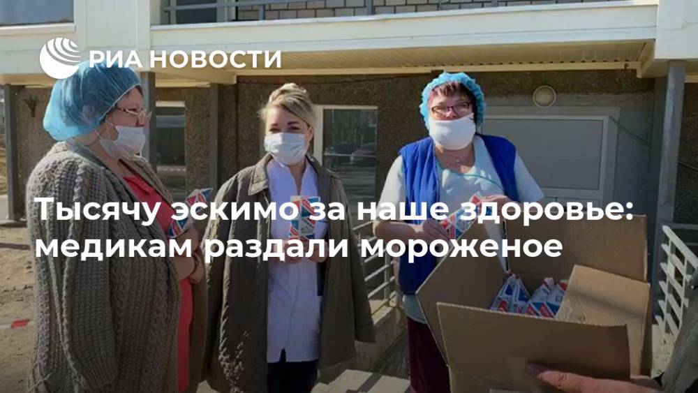 Тысячу эскимо за наше здоровье: медикам раздали мороженое - ria.ru - Москва - республика Карелия