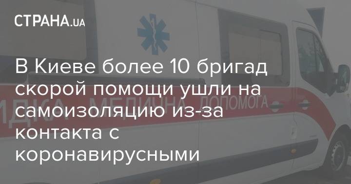 В Киеве более 10 бригад скорой помощи ушли на самоизоляцию из-за контакта с коронавирусными - strana.ua - Киев