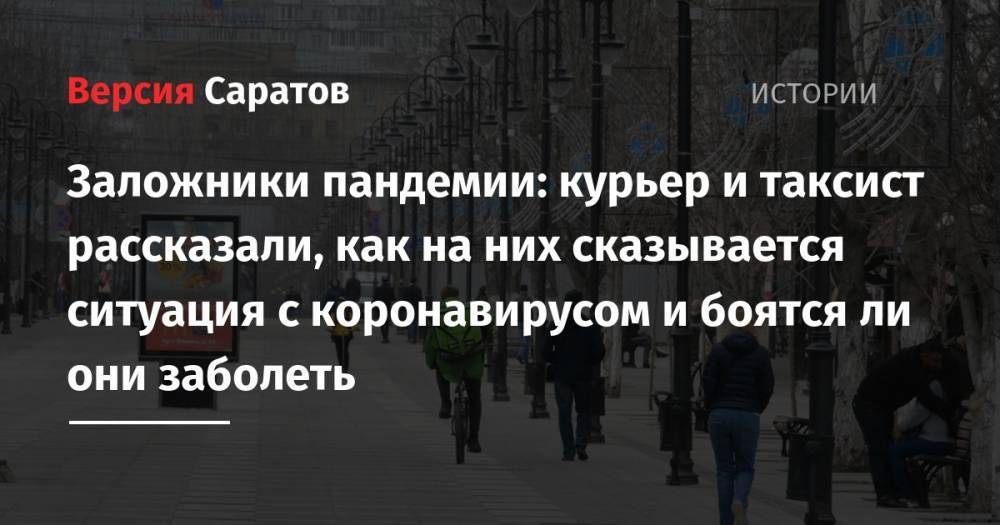 Заложники пандемии: курьер и таксист рассказали, как на них сказывается ситуация с коронавирусом и боятся ли они заболеть - nversia.ru