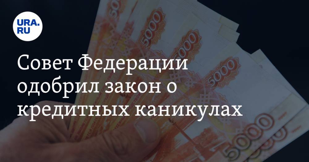 Совет Федерации одобрил закон о кредитных каникулах - ura.news
