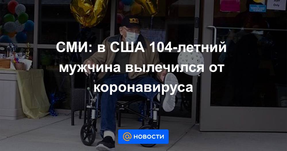 СМИ: в США 104-летний мужчина вылечился от коронавируса - news.mail.ru - Сша