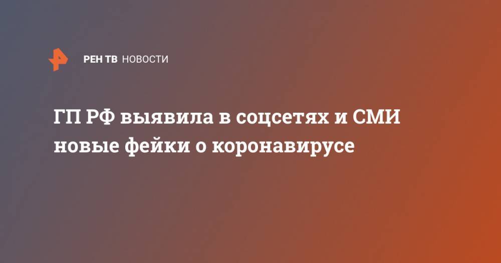 ГП РФ выявила в соцсетях и СМИ новые фейки о коронавирусе - ren.tv - Россия - Пермь - Пенза - Владивосток