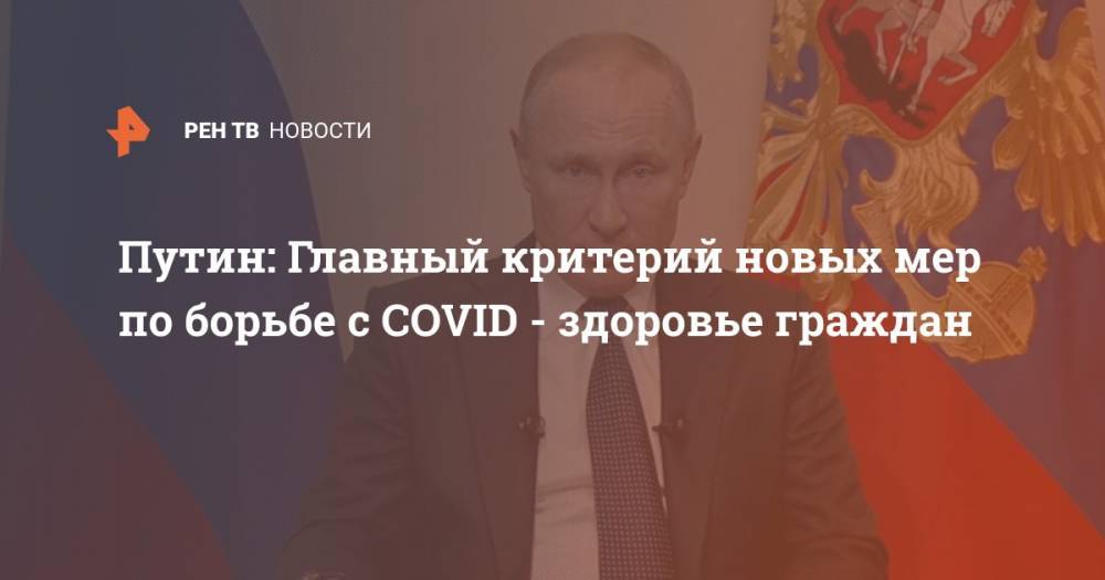 Владимир Путин - Путин: Главный критерий новых мер по борьбе с COVID - здоровье граждан - ren.tv - Россия