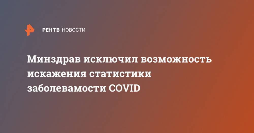 Минздрав исключил возможность искажения статистики заболевамости COVID - ren.tv - Россия - Минздрав