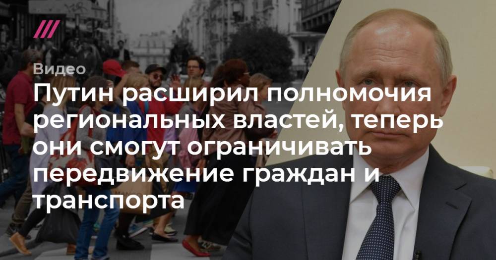 Путин расширил полномочия региональных властей, теперь они смогут ограничивать передвижение граждан и транспорта - tvrain.ru - Россия