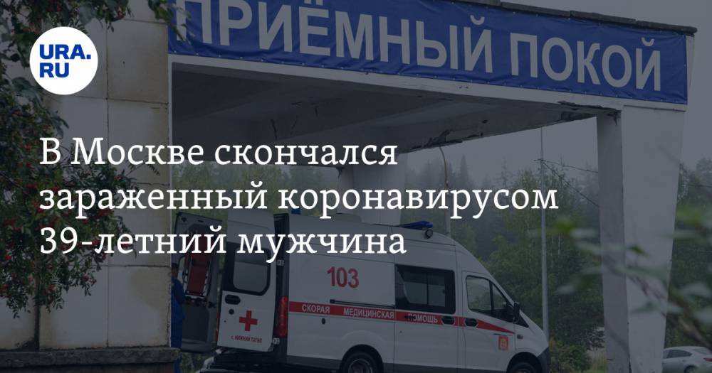 В Москве скончался зараженный коронавирусом 39-летний мужчина - ura.news - Россия - Москва