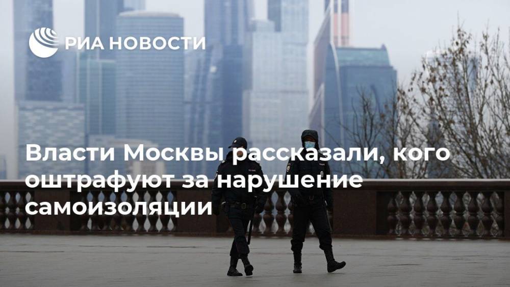 Борис Булай - Власти Москвы рассказали, кого оштрафуют за нарушение самоизоляции - ria.ru - Москва