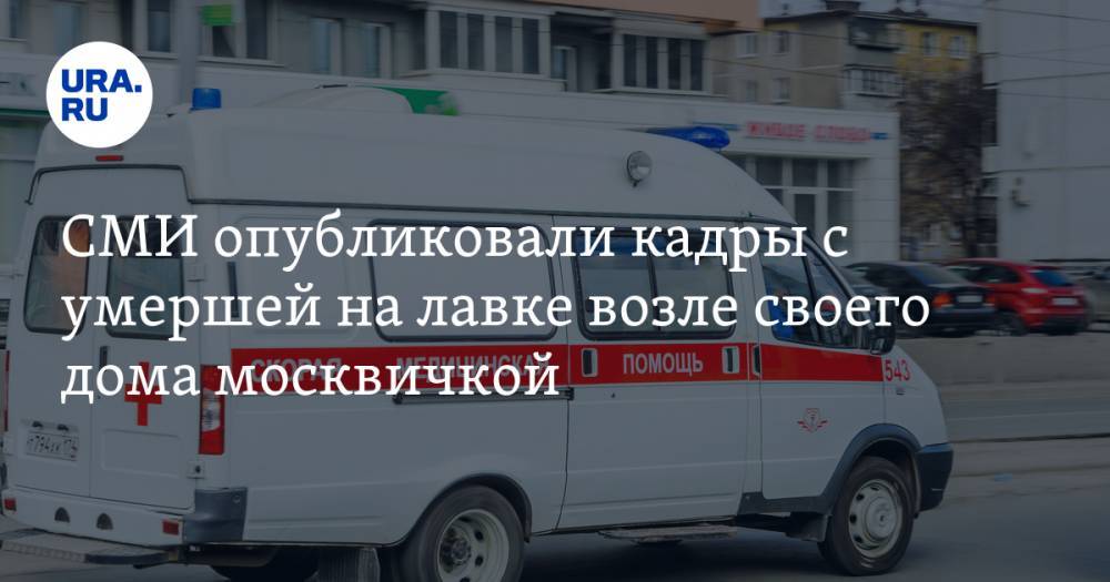 СМИ опубликовали кадры с умершей на лавке возле своего дома москвичкой. ВИДЕО - ura.news - Москва