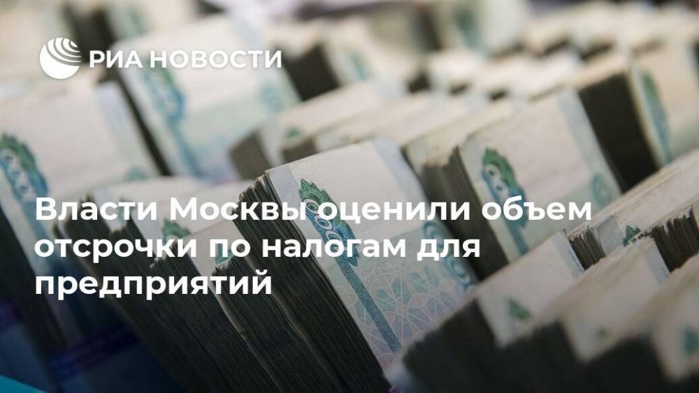 Власти Москвы оценили объем отсрочки по налогам для предприятий - ria.ru - Москва