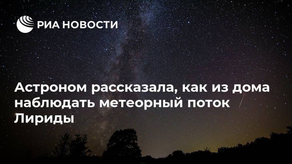 Астроном рассказала, как из дома наблюдать метеорный поток Лириды - ria.ru - Москва