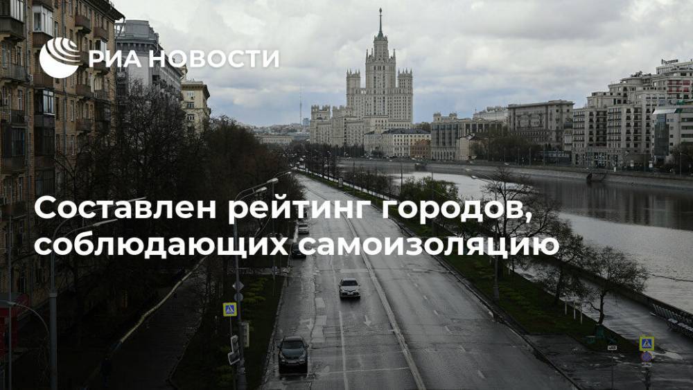Составлен рейтинг городов, соблюдающих самоизоляцию - ria.ru - Россия - Москва