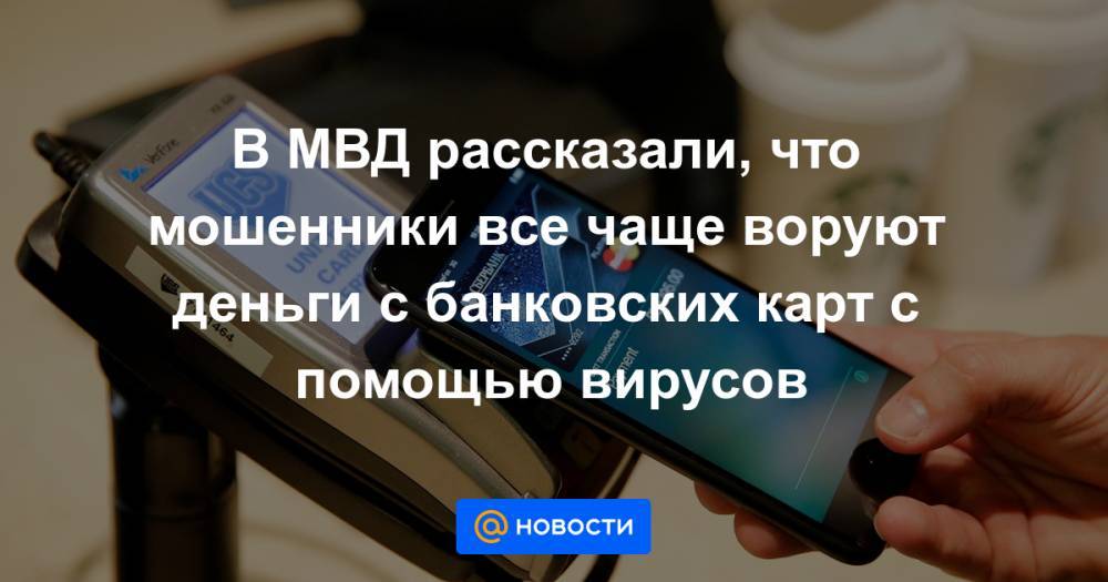 В МВД рассказали, что мошенники все чаще воруют деньги с банковских карт с помощью вирусов - news.mail.ru