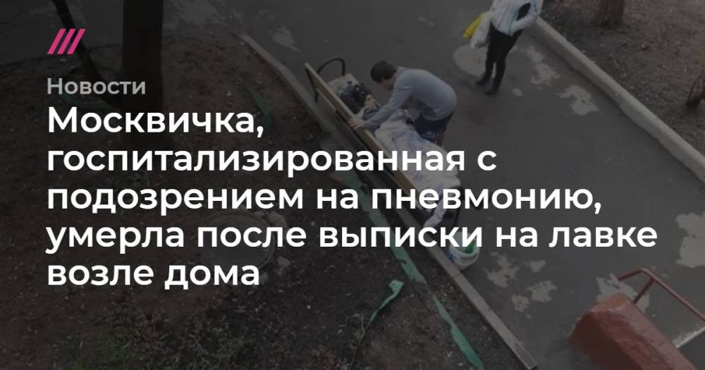 Москвичка, госпитализированная с подозрением на пневмонию, умерла после выписки на лавке возле дома - tvrain.ru