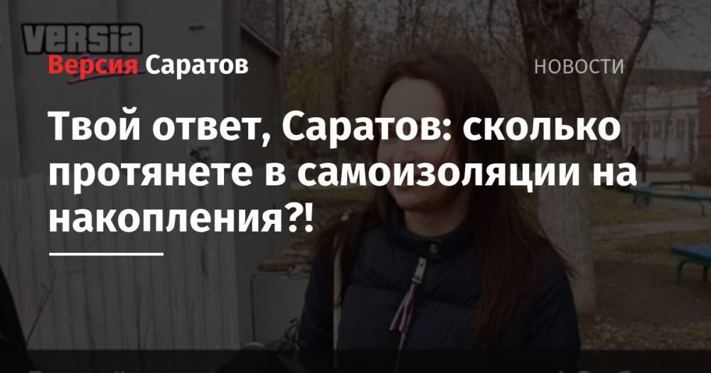 Твой ответ, Саратов: сколько протянете в самоизоляции на накопления?! - nversia.ru