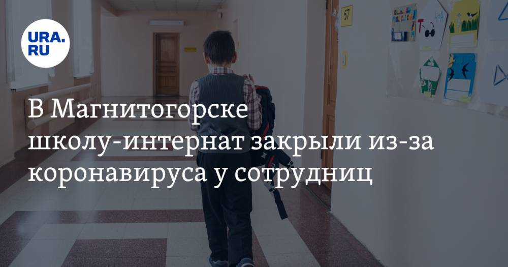 В Магнитогорске школу-интернат закрыли из-за коронавируса у сотрудниц - ura.news - Магнитогорск