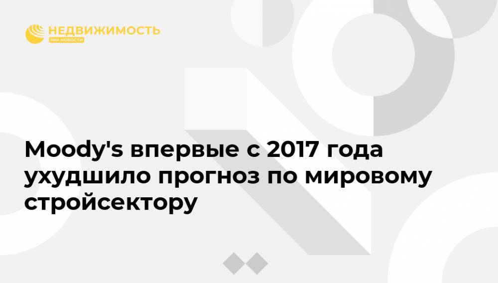 Moody's впервые с 2017 года ухудшило прогноз по мировому стройсектору - realty.ria.ru - Москва