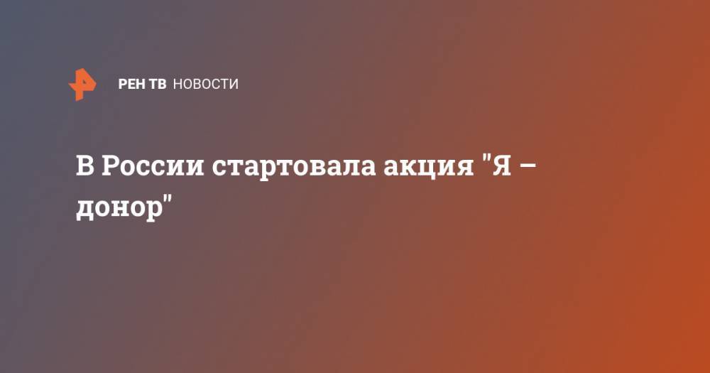 В России стартовала акция "Я – донор" - ren.tv - Россия