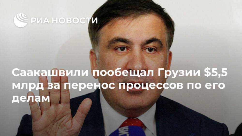 Михаил Саакашвили - Саакашвили пообещал Грузии $5,5 млрд за перенос процессов по его делам - ria.ru - Грузия - Тбилиси