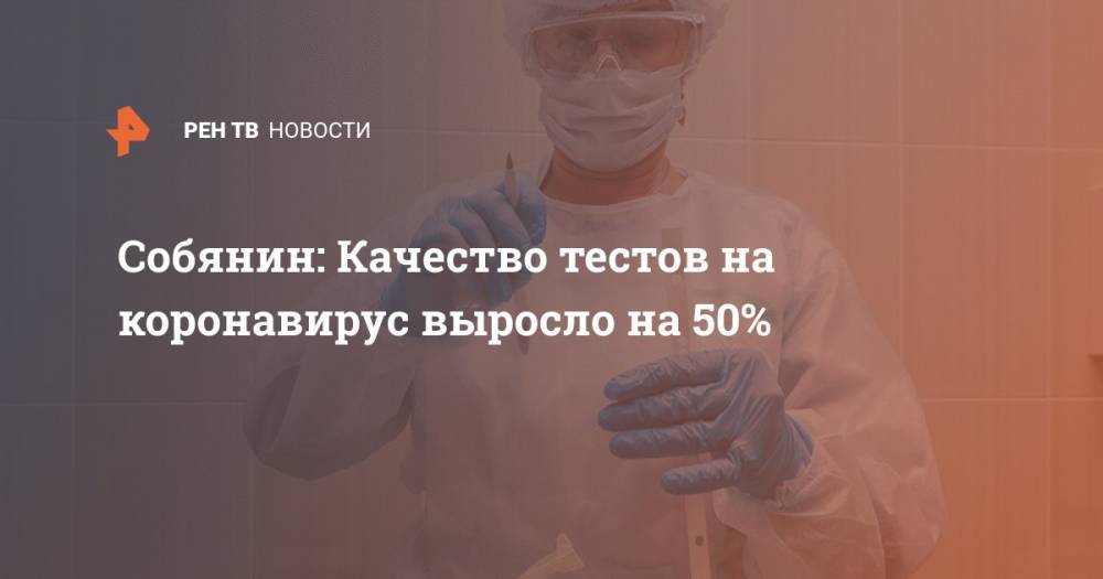 Владимир Путин - Сергей Собянин - Собянин: Качество тестов на коронавирус выросло на 50% - ren.tv - Москва