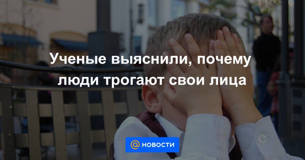 Ученые выяснили, почему люди трогают свои лица - news.mail.ru - Израиль