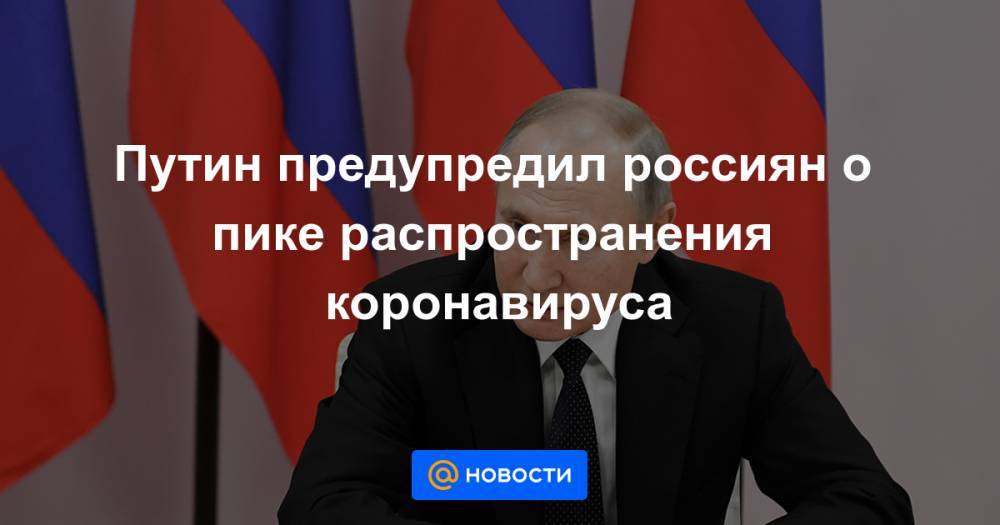 Путин предупредил россиян о пике распространения коронавируса - news.mail.ru - Россия