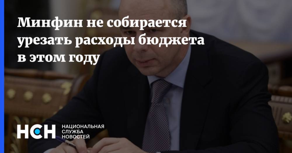 Антон Силуанов - Минфин не собирается урезать расходы бюджета в этом году - nsn.fm