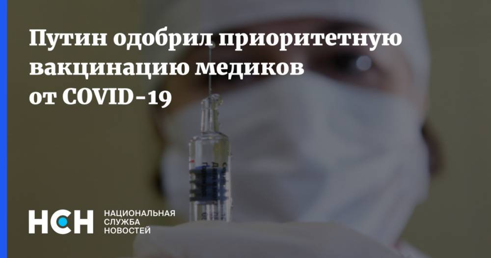 Владимир Путин - Путин одобрил приоритетную вакцинацию медиков от COVID-19 - nsn.fm - Россия - Москва