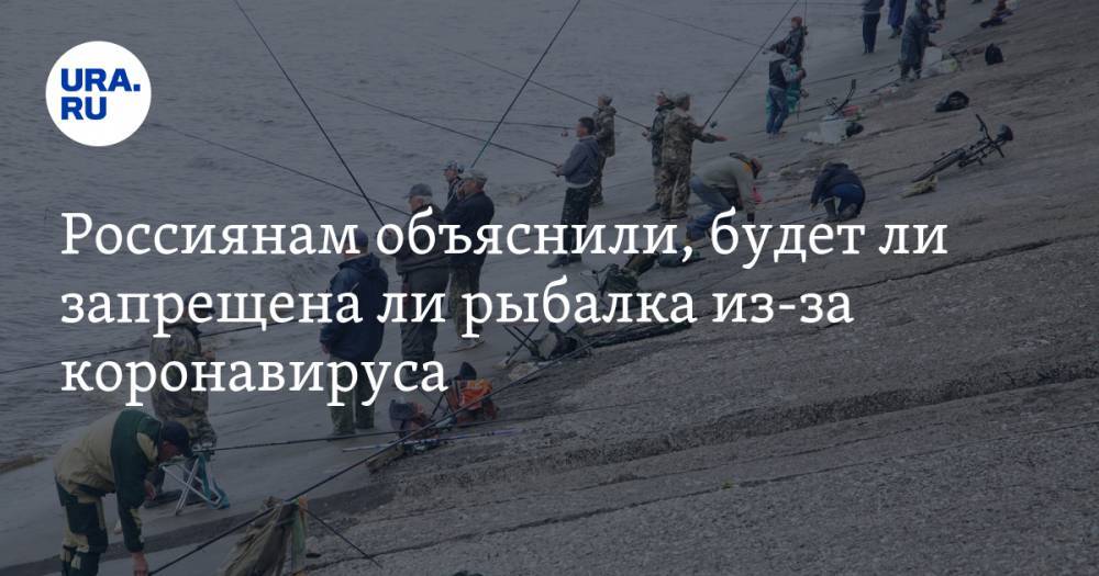Илья Шестаков - Россиянам объяснили, будет ли запрещена ли рыбалка из-за коронавируса - ura.news - Россия