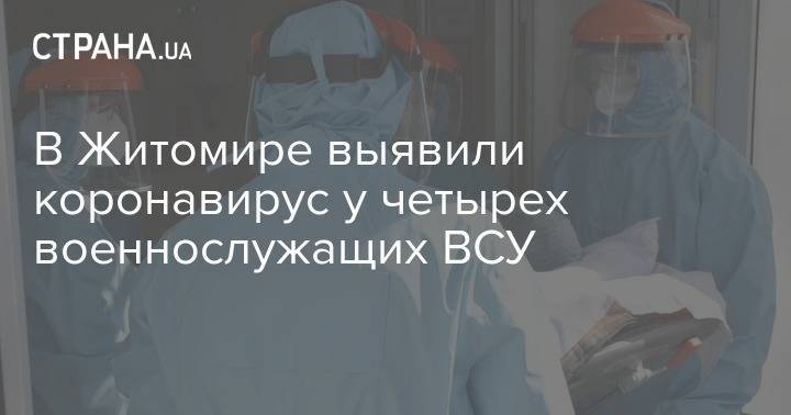 В Житомире выявили коронавирус у четырех военнослужащих ВСУ - strana.ua - Житомир