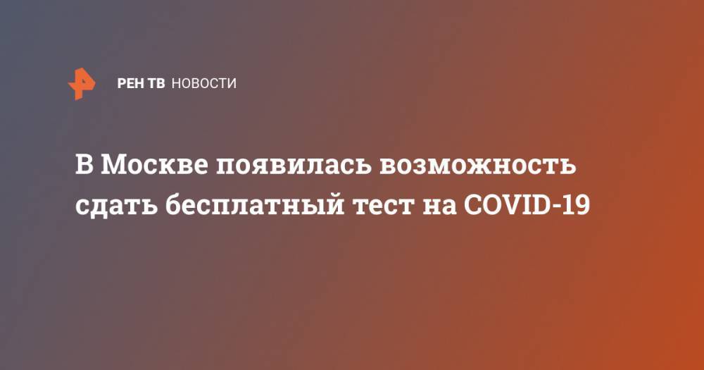 В Москве появилась возможность сдать бесплатный тест на COVID-19 - ren.tv - Москва